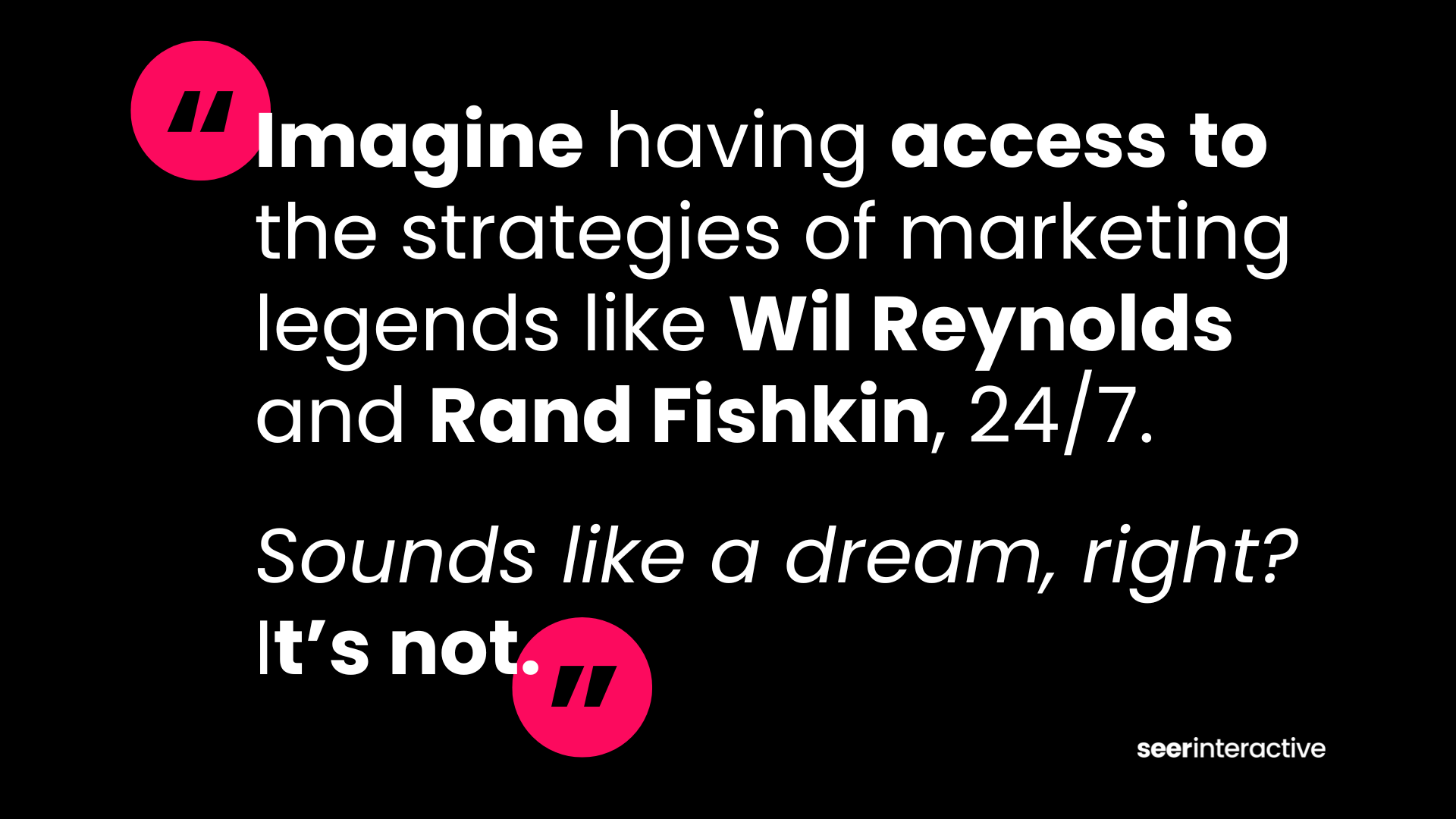 Imagine having access to the strategies of marketing legends like Wil Reynolds and Rand Fishkin, 247.   Sounds like a dream, right It’s not.