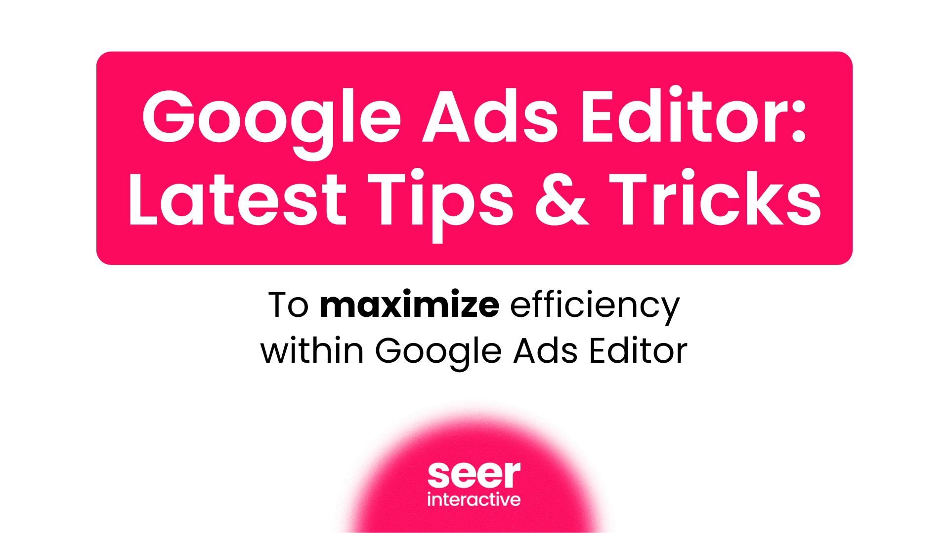 Google Ads Editor: Latest Tips & Tricks