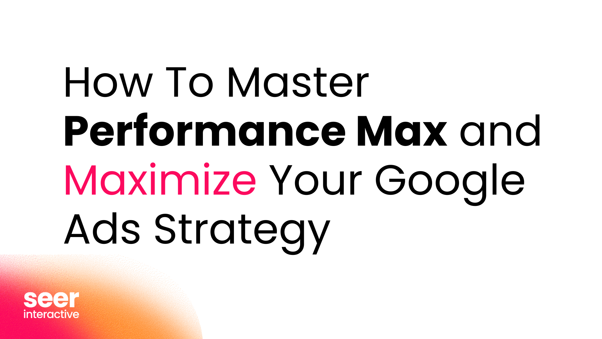 Ultimate Guide to Mastering Performance Max & Maximizing Your Google Ads Strategy